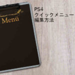 PS4のクイックメニュー編集方法とオススメ追加メニューを紹介!